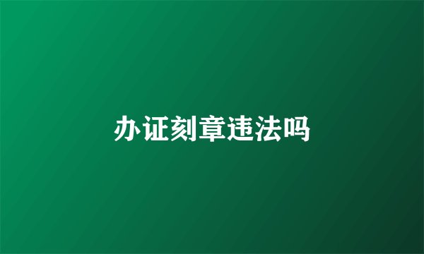 办证刻章违法吗