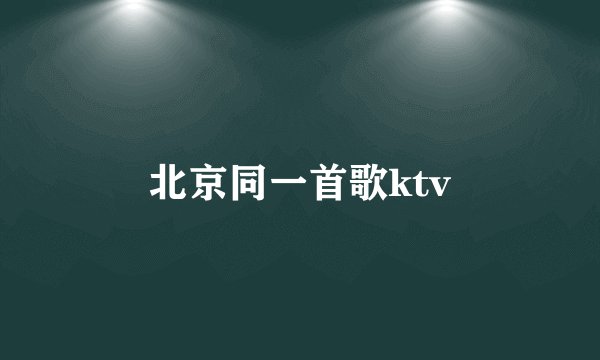 北京同一首歌ktv