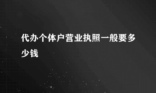 代办个体户营业执照一般要多少钱