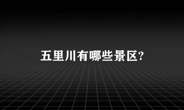 五里川有哪些景区?