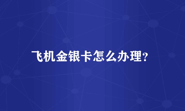 飞机金银卡怎么办理?