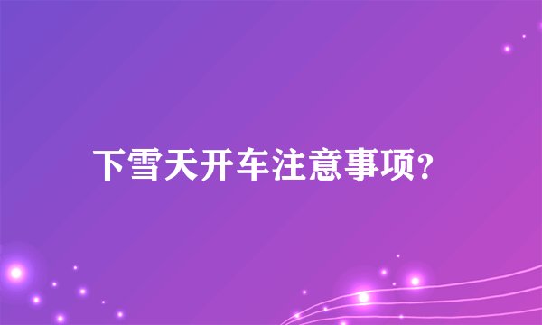 下雪天开车注意事项？