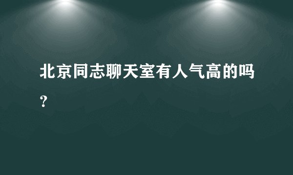 北京同志聊天室有人气高的吗？