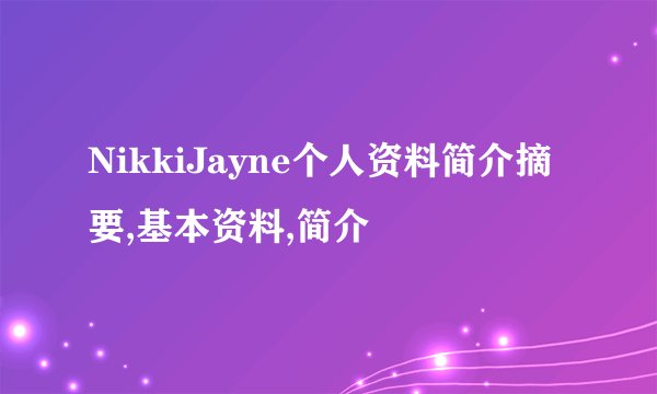 NikkiJayne个人资料简介摘要,基本资料,简介