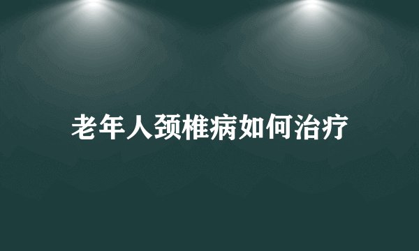 老年人颈椎病如何治疗