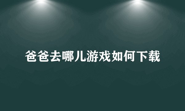 爸爸去哪儿游戏如何下载