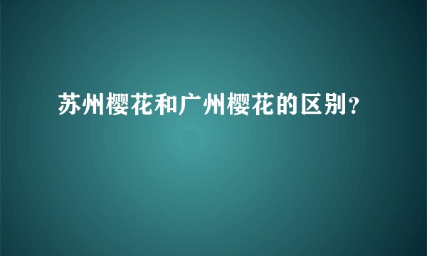 苏州樱花和广州樱花的区别？