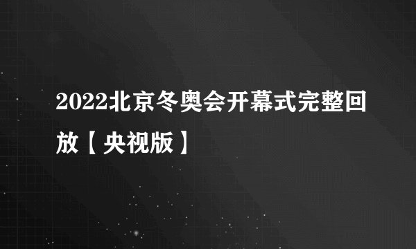 2022北京冬奥会开幕式完整回放【央视版】