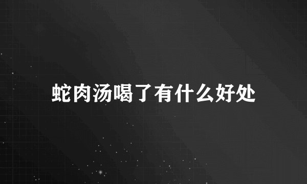 蛇肉汤喝了有什么好处