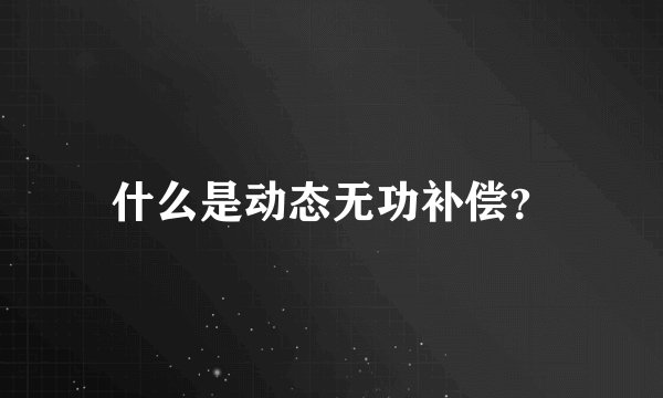 什么是动态无功补偿？