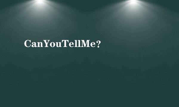 CanYouTellMe？