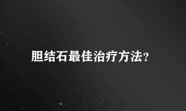 胆结石最佳治疗方法?