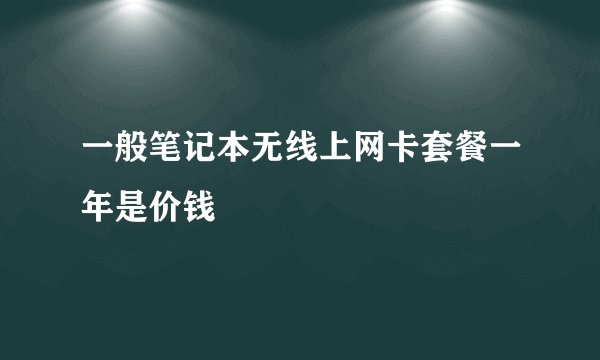 一般笔记本无线上网卡套餐一年是价钱
