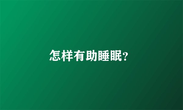 怎样有助睡眠？