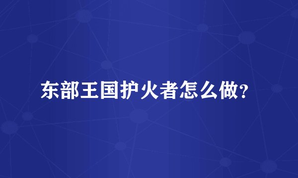 东部王国护火者怎么做？