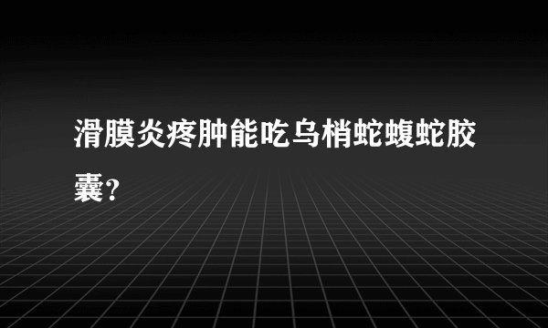 滑膜炎疼肿能吃乌梢蛇蝮蛇胶囊？