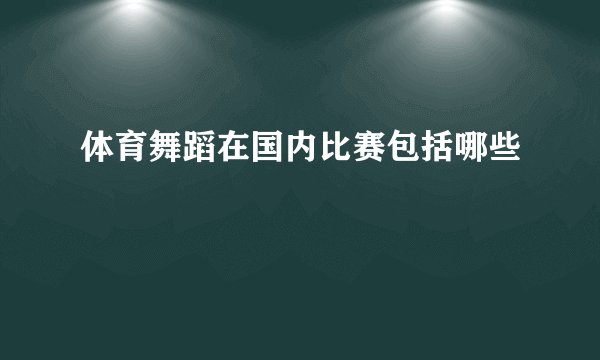 体育舞蹈在国内比赛包括哪些