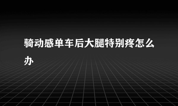 骑动感单车后大腿特别疼怎么办