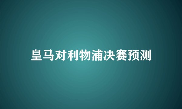 皇马对利物浦决赛预测