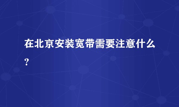在北京安装宽带需要注意什么？