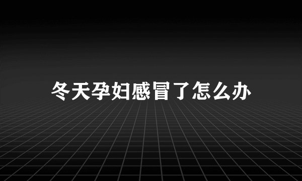 冬天孕妇感冒了怎么办