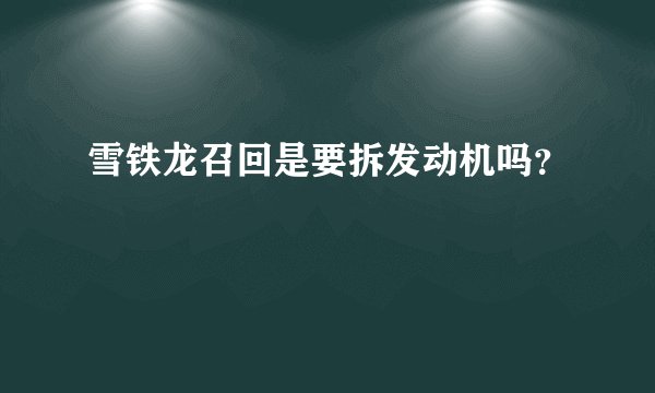 雪铁龙召回是要拆发动机吗？