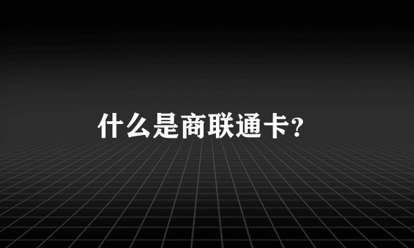 什么是商联通卡？