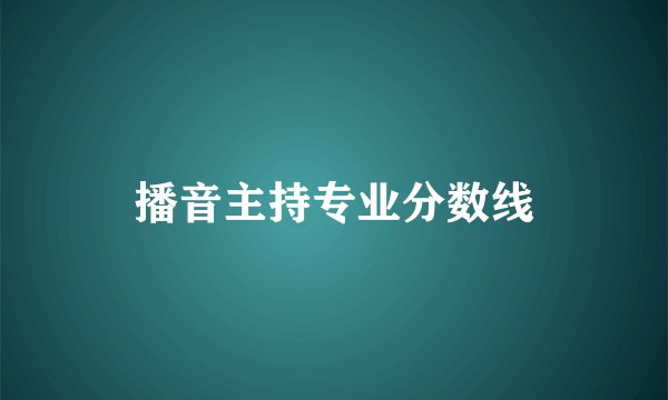 播音主持专业分数线