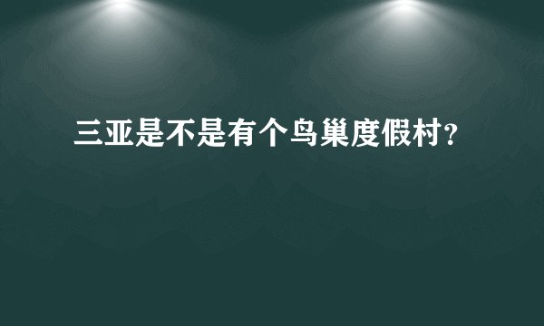 三亚是不是有个鸟巢度假村？