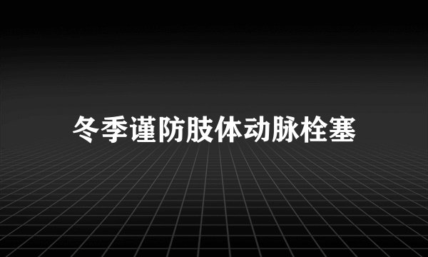 冬季谨防肢体动脉栓塞