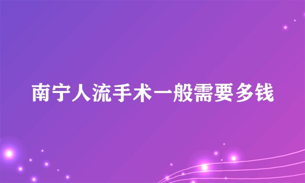 南宁人流手术一般需要多钱