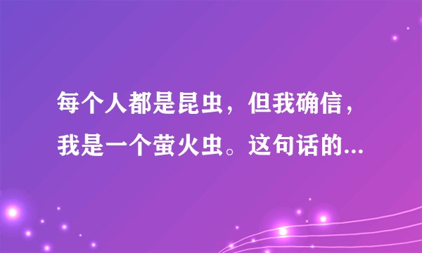 每个人都是昆虫，但我确信，我是一个萤火虫。这句话的深层含义是什么