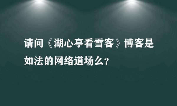 请问《湖心亭看雪客》博客是如法的网络道场么？