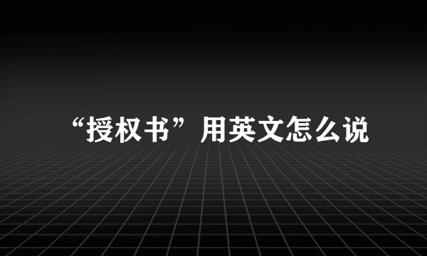 “授权书”用英文怎么说