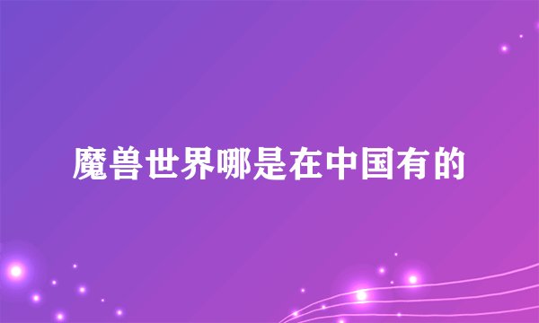 魔兽世界哪是在中国有的