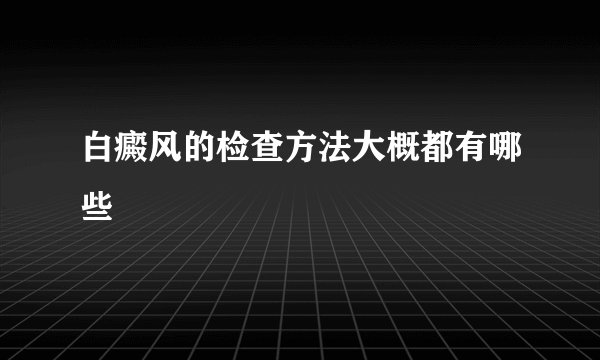 白癜风的检查方法大概都有哪些