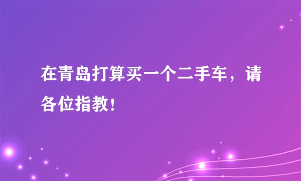 在青岛打算买一个二手车，请各位指教！