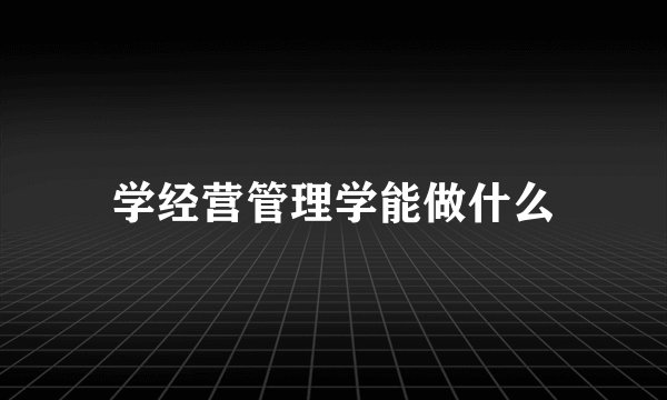 学经营管理学能做什么