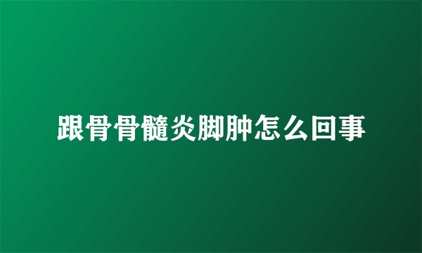 跟骨骨髓炎脚肿怎么回事