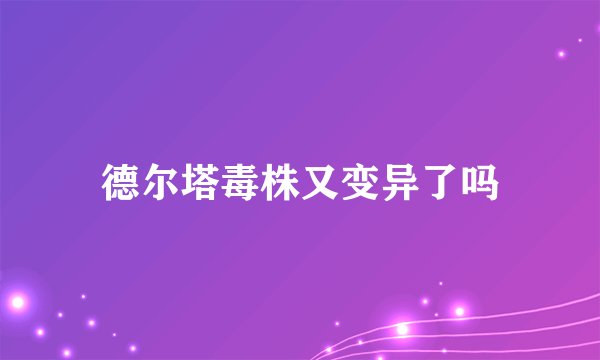 德尔塔毒株又变异了吗