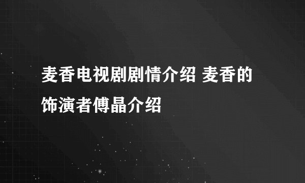 麦香电视剧剧情介绍 麦香的饰演者傅晶介绍