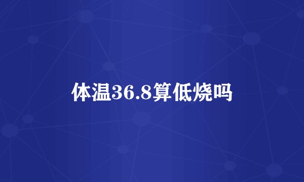 体温36.8算低烧吗