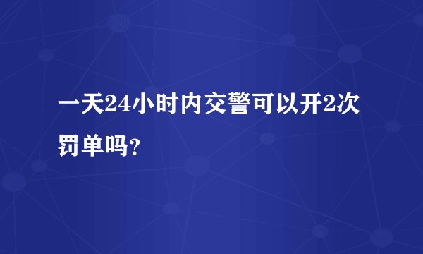 一天24小时内交警可以开2次罚单吗?