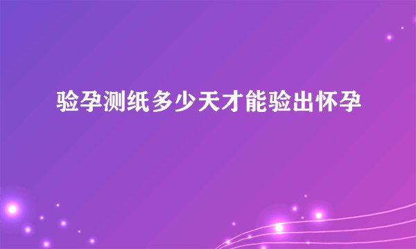 验孕测纸多少天才能验出怀孕