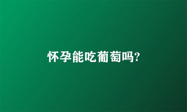 怀孕能吃葡萄吗?