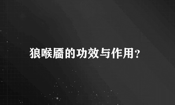 狼喉靥的功效与作用？