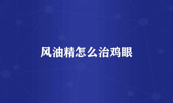 风油精怎么治鸡眼