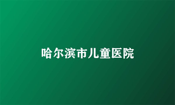哈尔滨市儿童医院