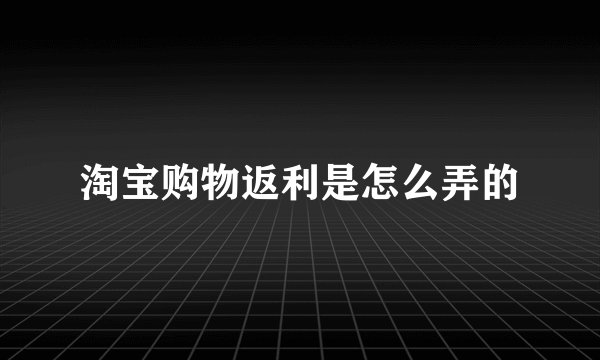 淘宝购物返利是怎么弄的