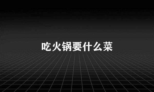 吃火锅要什么菜